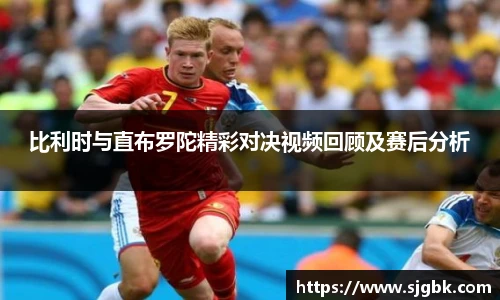 比利时与直布罗陀精彩对决视频回顾及赛后分析