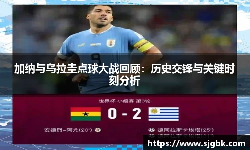 加纳与乌拉圭点球大战回顾：历史交锋与关键时刻分析