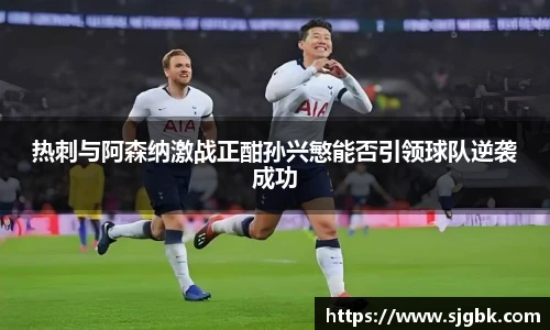 热刺与阿森纳激战正酣孙兴慜能否引领球队逆袭成功