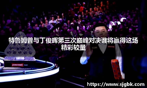 特鲁姆普与丁俊晖第三次巅峰对决谁将赢得这场精彩较量
